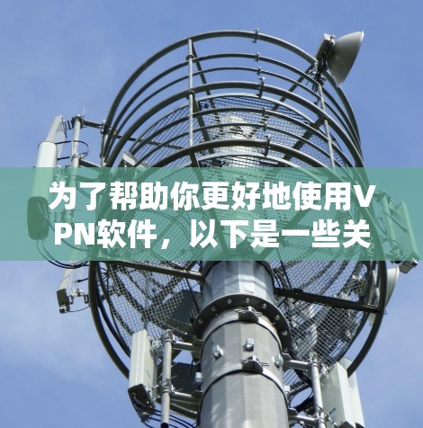 为了帮助你更好地使用VPN软件，以下是一些关键建议