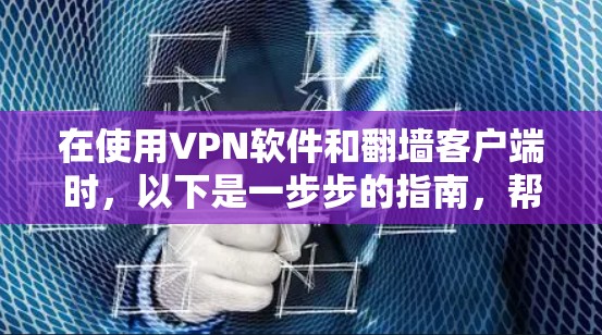 在使用VPN软件和翻墙客户端时,以下是一步步的指南,帮助你安全地完成下载和使用 在使用VPN软件和翻墙客户端时,以下是一步步的指南,帮助你安全地完成下载和使用