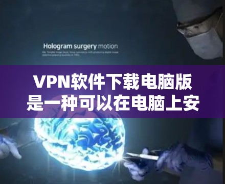 VPN软件下载电脑版是一种可以在电脑上安装并使用以远程访问互联网的工具。以下是一些常用的VPN软件推荐,供您参考 VPN软件下载电脑版是一种可以在电脑上安装并使用以远程访问互联网的工具。以下是一些常用的VPN软件推荐,供您参考