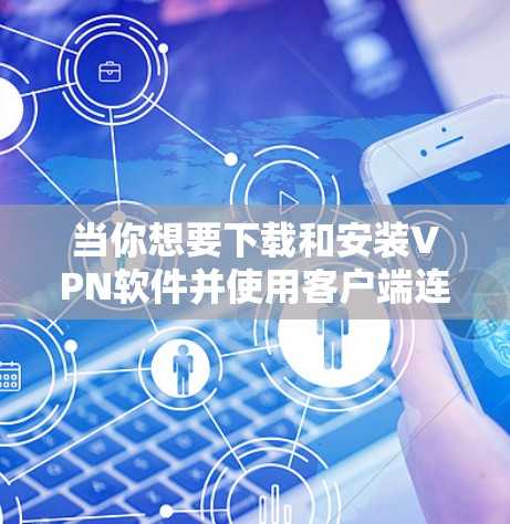 当你想要下载和安装VPN软件并使用客户端连接到网络时,可以按照以下步骤进行 当你想要下载和安装VPN软件并使用客户端连接到网络时,可以按照以下步骤进行