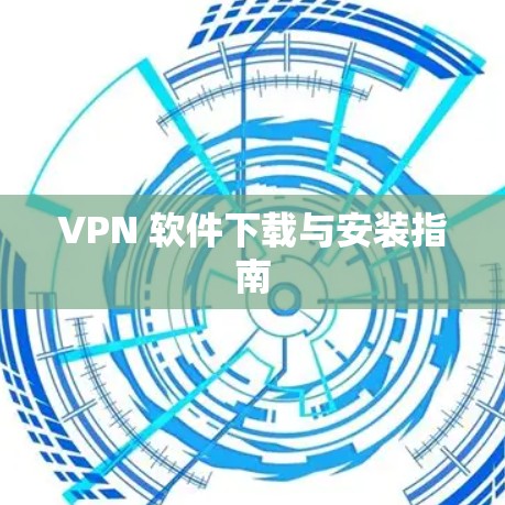 VPN 软件下载与安装指南 VPN 软件下载与安装指南