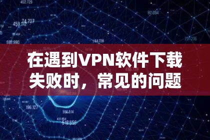 在遇到VPN软件下载失败时,常见的问题可能与配置有关。以下是一些可能的原因和解决方法 在遇到VPN软件下载失败时,常见的问题可能与配置有关。以下是一些可能的原因和解决方法