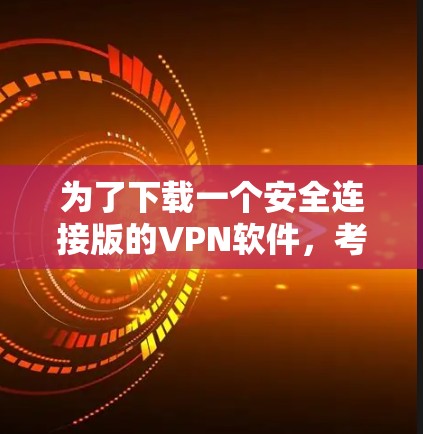 为了下载一个安全连接版的VPN软件,考虑到无广告的限制,以下是一些步骤和建议 为了下载一个安全连接版的VPN软件,考虑到无广告的限制,以下是一些步骤和建议