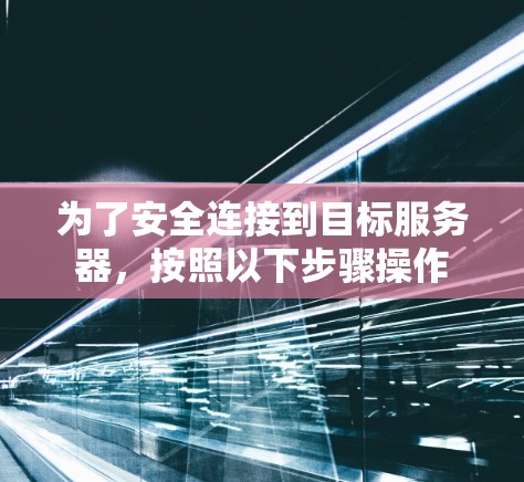 为了安全连接到目标服务器,按照以下步骤操作 为了安全连接到目标服务器,按照以下步骤操作