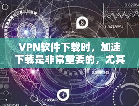 VPN软件下载时,加速下载是非常重要的,尤其是在需要快速连接时。以下是几种常见的VPN软件下载加速软件,供您参考 VPN软件下载时,加速下载是非常重要的,尤其是在需要快速连接时。以下是几种常见的VPN软件下载加速软件,供您参考