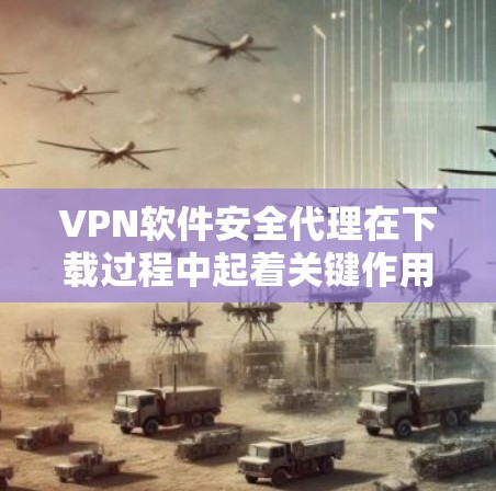 VPN软件安全代理在下载过程中起着关键作用,确保用户能够安全地访问VPN内容。以下是一些步骤和建议,帮助您安全地下载VPN软件 VPN软件安全代理在下载过程中起着关键作用,确保用户能够安全地访问VPN内容。以下是一些步骤和建议,帮助您安全地下载VPN软件
