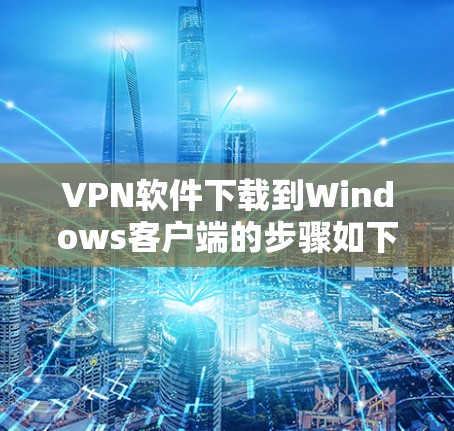 VPN软件下载到Windows客户端的步骤如下