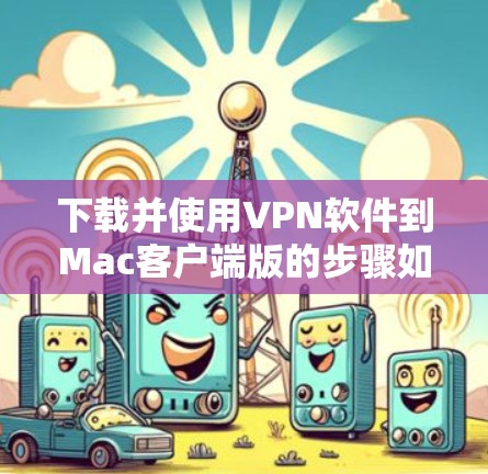 下载并使用VPN软件到Mac客户端版的步骤如下 下载并使用VPN软件到Mac客户端版的步骤如下