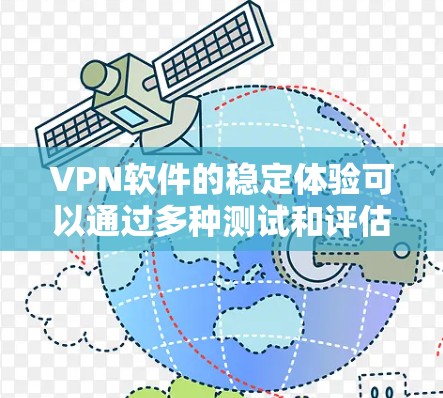 VPN软件的稳定体验可以通过多种测试和评估来确保其长时间稳定运行。以下是详细的步骤和信息，帮助您更好地了解和评估VPN软件的稳定性