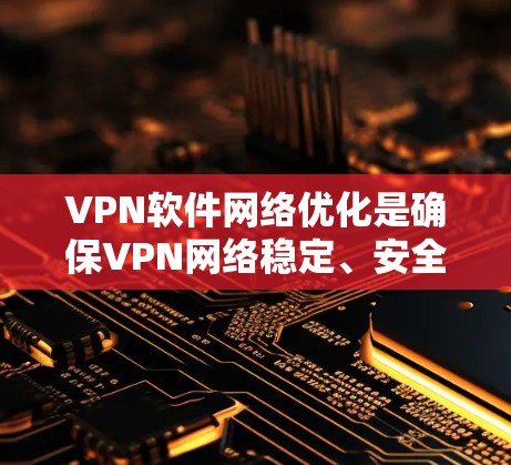 VPN软件网络优化是确保VPN网络稳定、安全的重要步骤。以下是一些优化VPN软件的常见方法和步骤 VPN软件网络优化是确保VPN网络稳定、安全的重要步骤。以下是一些优化VPN软件的常见方法和步骤