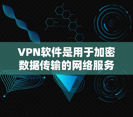 VPN软件是用于加密数据传输的网络服务，主要应用于安全通信、在线支付、视频通话等场景。以下是对VPN软件的详细分析和建议