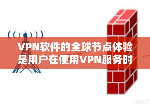 VPN软件的全球节点体验是用户在使用VPN服务时需要考虑的重要方面,特别是在国际网络上使用时。以下是一些关于VPN软件全球节点体验的要点 VPN软件的全球节点体验是用户在使用VPN服务时需要考虑的重要方面,特别是在国际网络上使用时。以下是一些关于VPN软件全球节点体验的要点