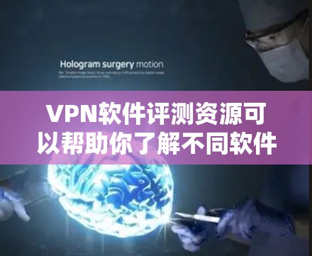 VPN软件评测资源可以帮助你了解不同软件的优缺点，但请注意，使用这些资源前，你应该结合自己的实际需求和习惯来选择合适的VPN软件。以下是一些评价 VPN 软件的常见内容，供你参考
