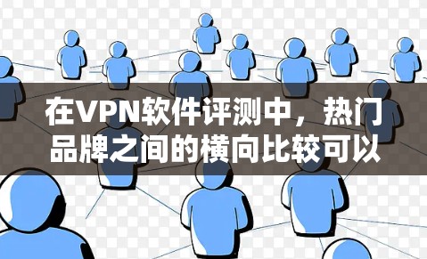 在VPN软件评测中，热门品牌之间的横向比较可以帮助您更好地了解不同品牌的特点、功能和适用场景。以下是根据多个指标对热门VPN软件进行的横向比较，供您参考