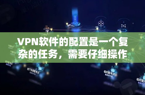 VPN软件的配置是一个复杂的任务，需要仔细操作以确保安全性和隐私。以下是一些建议性的教程，帮助你配置VPN软件