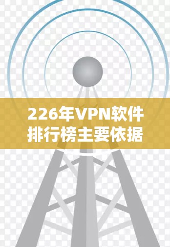 226年VPN软件排行榜主要依据访问速度、安全性、价格、兼容性、多设备连接、云服务支持以及用户评价来排序。以下是根据这些标准整理的226年VPN软件排行榜 226年VPN软件排行榜主要依据访问速度、安全性、价格、兼容性、多设备连接、云服务支持以及用户评价来排序。以下是根据这些标准整理的226年VPN软件排行榜