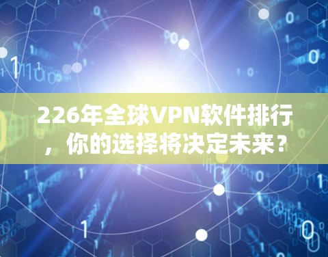 226年全球VPN软件排行,你的选择将决定未来? 226年全球VPN软件排行,你的选择将决定未来?