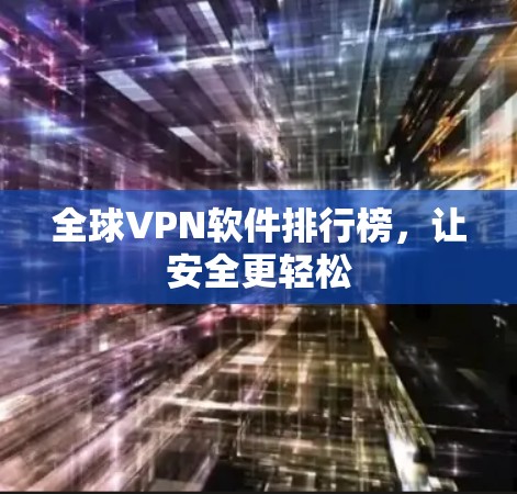 全球VPN软件排行榜,让安全更轻松 全球VPN软件排行榜,让安全更轻松