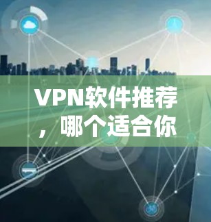 VPN软件推荐，哪个适合你？