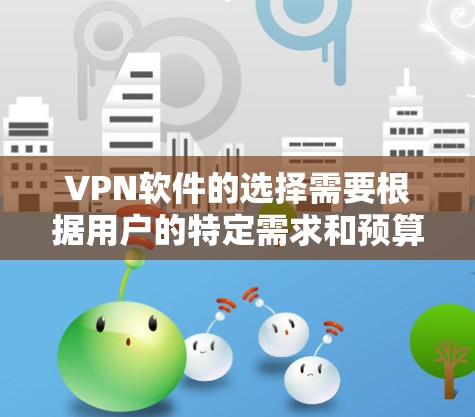 VPN软件的选择需要根据用户的特定需求和预算来决定。以下是一些综合考虑的因素和推荐,供参考 VPN软件的选择需要根据用户的特定需求和预算来决定。以下是一些综合考虑的因素和推荐,供参考