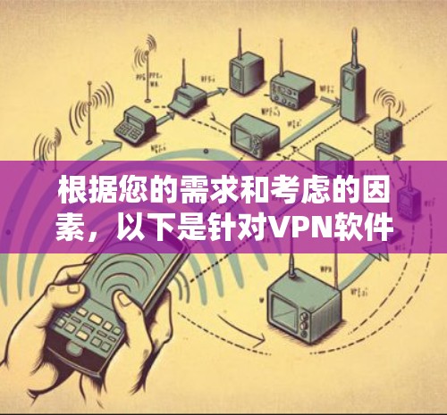 根据您的需求和考虑的因素，以下是针对VPN软件的选择建议