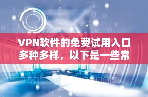 VPN软件的免费试用入口多种多样,以下是一些常见的选择,帮助您找到最适合您的解决方案 VPN软件的免费试用入口多种多样,以下是一些常见的选择,帮助您找到最适合您的解决方案