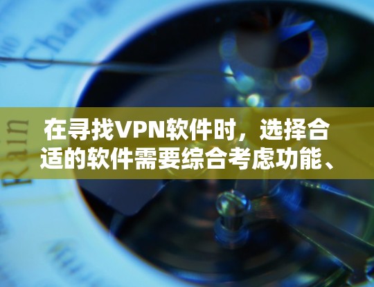 在寻找VPN软件时,选择合适的软件需要综合考虑功能、安全性和预算。以下是基于以上思考的建议 在寻找VPN软件时,选择合适的软件需要综合考虑功能、安全性和预算。以下是基于以上思考的建议