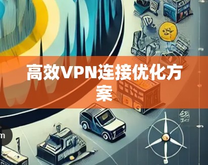 高效VPN连接优化方案 高效VPN连接优化方案