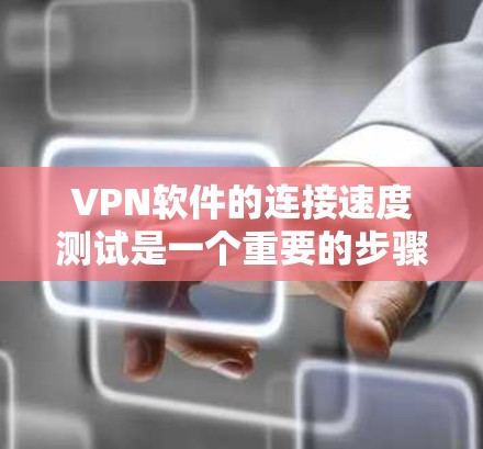 VPN软件的连接速度测试是一个重要的步骤，帮助评估其性能和稳定性。以下是基于上述思考整理出来的详细步骤和解释