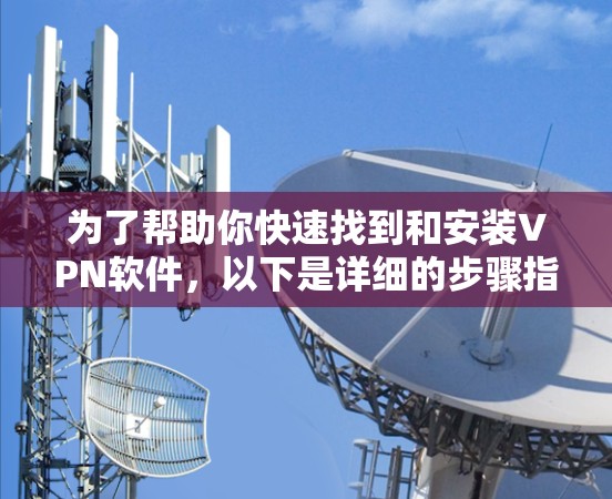 为了帮助你快速找到和安装VPN软件，以下是详细的步骤指南