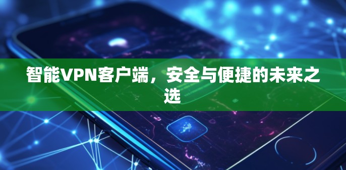 智能VPN客户端,安全与便捷的未来之选 智能VPN客户端,安全与便捷的未来之选