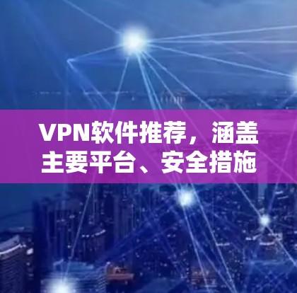 VPN软件推荐,涵盖主要平台、安全措施与实用功能 VPN软件推荐,涵盖主要平台、安全措施与实用功能