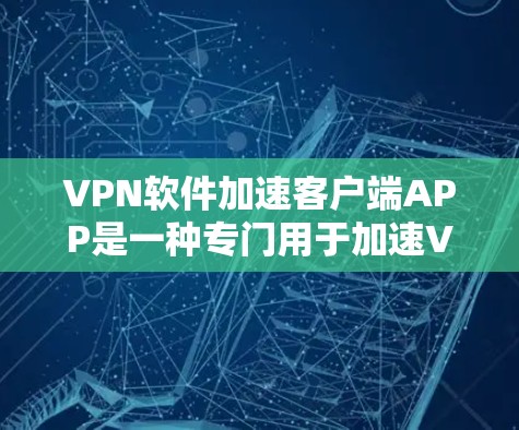 VPN软件加速客户端APP是一种专门用于加速VPN连接的移动应用,旨在提升用户在使用VPN服务时的连接速度和效率。以下是对该主题的详细总结 VPN软件加速客户端APP是一种专门用于加速VPN连接的移动应用,旨在提升用户在使用VPN服务时的连接速度和效率。以下是对该主题的详细总结