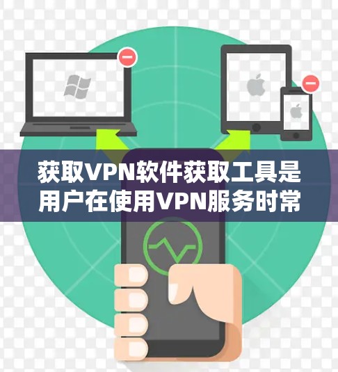 获取VPN软件获取工具是用户在使用VPN服务时常见的需求,这些工具可以帮助用户获取所需的内容或资源。以下是一些常见的VPN软件获取工具及其获取方法,以及需要注意的注意事项 获取VPN软件获取工具是用户在使用VPN服务时常见的需求,这些工具可以帮助用户获取所需的内容或资源。以下是一些常见的VPN软件获取工具及其获取方法,以及需要注意的注意事项
