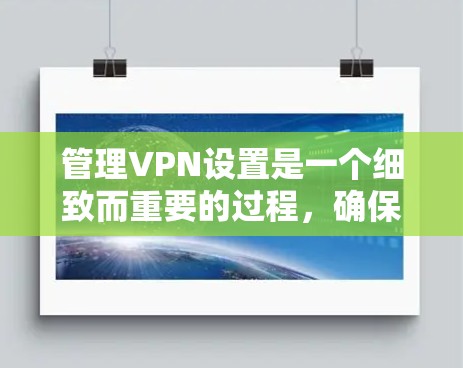 管理VPN设置是一个细致而重要的过程,确保网络稳定和安全。以下是一些详细的步骤和方法,帮助你更好地管理VPN设置 管理VPN设置是一个细致而重要的过程,确保网络稳定和安全。以下是一些详细的步骤和方法,帮助你更好地管理VPN设置
