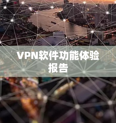VPN软件功能体验报告 VPN软件功能体验报告
