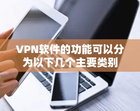 VPN软件的功能可以分为以下几个主要类别