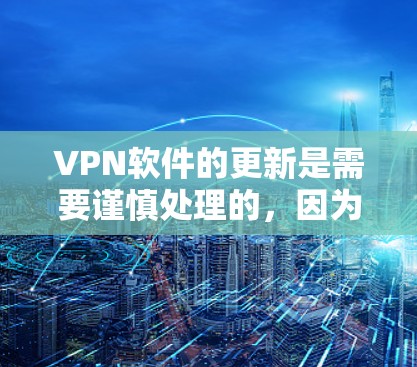 VPN软件的更新是需要谨慎处理的,因为更新可能会带来新的安全风险。以下是一些注意事项和步骤建议 VPN软件的更新是需要谨慎处理的,因为更新可能会带来新的安全风险。以下是一些注意事项和步骤建议