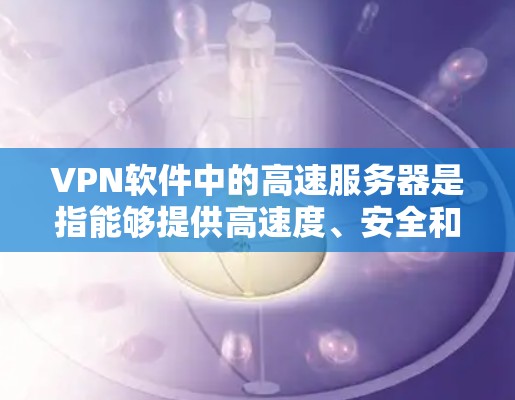 VPN软件中的高速服务器是指能够提供高速度、安全和可靠的网络连接的服务器。以下是关于VPN服务器高速的详细介绍 VPN软件中的高速服务器是指能够提供高速度、安全和可靠的网络连接的服务器。以下是关于VPN服务器高速的详细介绍