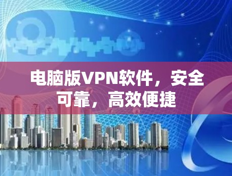 电脑版VPN软件,安全可靠,高效便捷 电脑版VPN软件,安全可靠,高效便捷