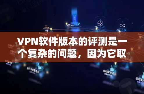 VPN软件版本的评测是一个复杂的问题,因为它取决于多种因素,包括软件的兼容性、安全性、功能扩展性、用户界面设计等。以下是一些可能的VPN软件版本评测和总结,供您参考 VPN软件版本的评测是一个复杂的问题,因为它取决于多种因素,包括软件的兼容性、安全性、功能扩展性、用户界面设计等。以下是一些可能的VPN软件版本评测和总结,供您参考