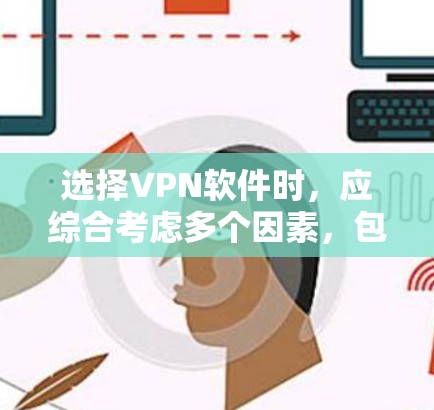 选择VPN软件时,应综合考虑多个因素,包括需求、预算、用户评价、网络配置要求和功能支持。以下是一些综合考虑的因素和推荐 选择VPN软件时,应综合考虑多个因素,包括需求、预算、用户评价、网络配置要求和功能支持。以下是一些综合考虑的因素和推荐
