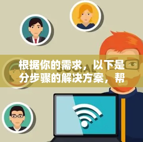 根据你的需求,以下是分步骤的解决方案,帮助你选择和使用适合的VPN工具 根据你的需求,以下是分步骤的解决方案,帮助你选择和使用适合的VPN工具