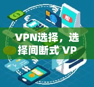 VPN选择,选择间断式 VPN 提升你的通信效率 VPN选择,选择间断式 VPN 提升你的通信效率