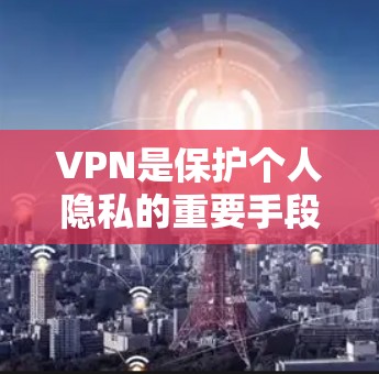 VPN是保护个人隐私的重要手段,通过VPN可以安全地访问网络资源,避免因VPN攻击带来的数据泄露和隐私侵害。以下是几个常见的VPN热门下载入口,供您参考 VPN是保护个人隐私的重要手段,通过VPN可以安全地访问网络资源,避免因VPN攻击带来的数据泄露和隐私侵害。以下是几个常见的VPN热门下载入口,供您参考