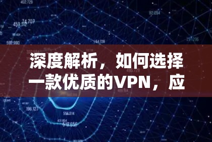 深度解析,如何选择一款优质的VPN,应对网络加密的挑战 深度解析,如何选择一款优质的VPN,应对网络加密的挑战