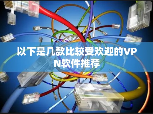 以下是几款比较受欢迎的VPN软件推荐 以下是几款比较受欢迎的VPN软件推荐