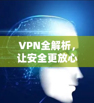 VPN全解析,让安全更放心 VPN全解析,让安全更放心