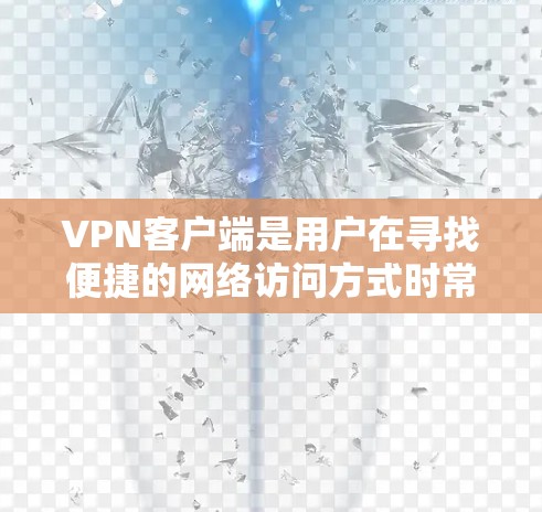 VPN客户端是用户在寻找便捷的网络访问方式时常用的工具,涵盖了多种类型的客户端,如免费客户端、付费客户端以及在线VPN服务等。以下是几个受欢迎的VPN客户端推荐 VPN客户端是用户在寻找便捷的网络访问方式时常用的工具,涵盖了多种类型的客户端,如免费客户端、付费客户端以及在线VPN服务等。以下是几个受欢迎的VPN客户端推荐