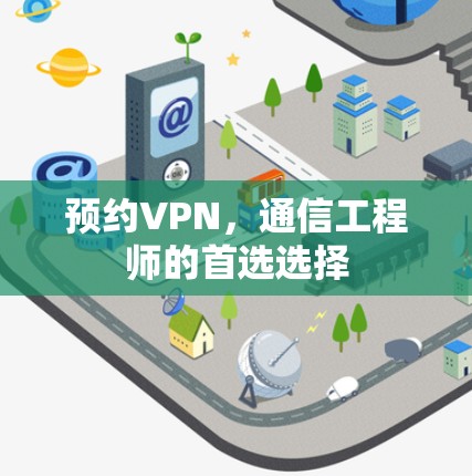 预约VPN,通信工程师的首选选择 预约VPN,通信工程师的首选选择